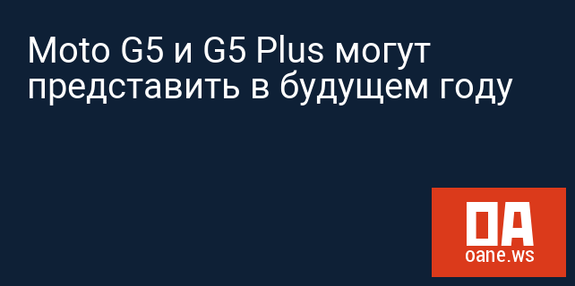 Moto G5 и G5 Plus могут представить в будущем году