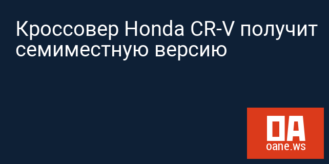 Кроссовер Honda CR-V получит семиместную версию