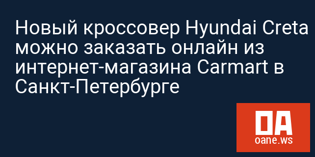 Новый кроссовер Hyundai Creta можно заказать онлайн из интернет-магазина Carmart в Санкт-Петербурге