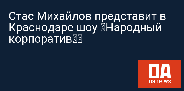 Стас Михайлов представит в Краснодаре шоу «Народный корпоратив» Стас Михайлов представит в Краснодаре шоу «Народный корпоратив»