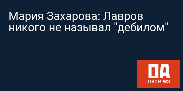 Мария Захарова: Лавров никого не называл "дебилом"