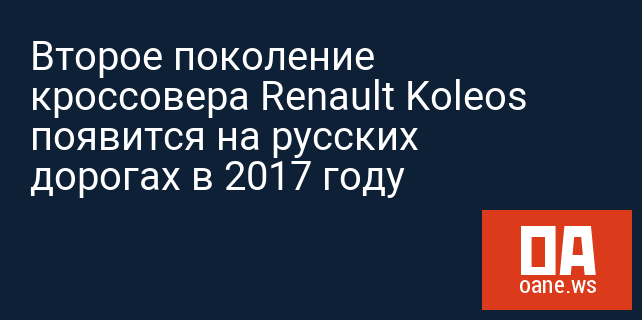 Второе поколение кроссовера Renault Koleos появится на русских дорогах в 2017 году