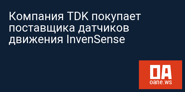 Компания TDK покупает поставщика датчиков движения InvenSense