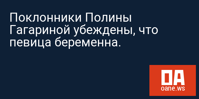 Поклонники Полины Гагариной убеждены, что певица беременна.