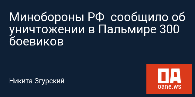Минобороны РФ сообщило об уничтожении в Пальмире 300 боевиков Минобороны РФ сообщило об уничтожении в Пальмире 300 боевиков