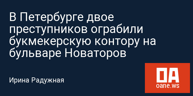 В Петербурге двое преступников ограбили букмекерскую контору на бульваре Новаторов