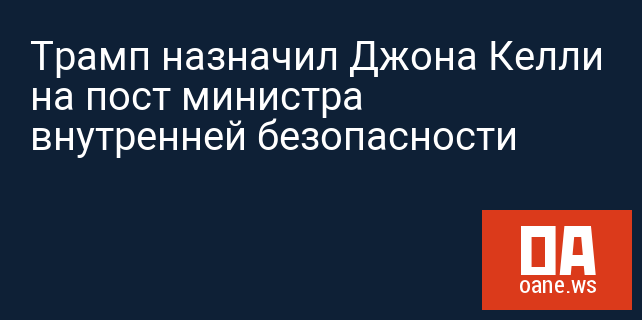 Трамп назначил Джона Келли на пост министра внутренней безопасности
