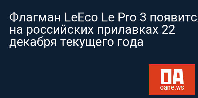Флагман LeEco Le Pro 3 появится на российских прилавках 22 декабря текущего года