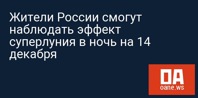 Жители России смогут наблюдать эффект суперлуния в ночь на 14 декабря
