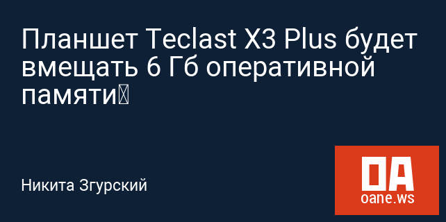 Планшет Teclast X3 Plus будет вмещать 6 Гб оперативной памяти‍