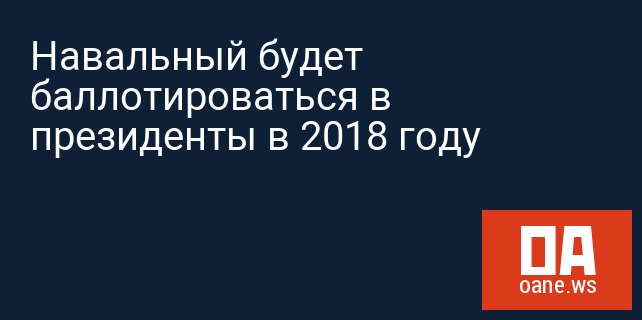 Навальный будет баллотироваться в президенты в 2018 году