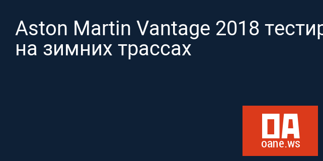 Aston Martin Vantage 2018 тестируется на зимних трассах