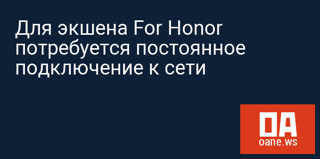 Для экшена For Honor потребуется постоянное подключение к сети