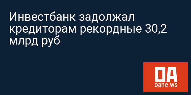 Инвестбанк задолжал кредиторам рекордные 30,2 млрд руб