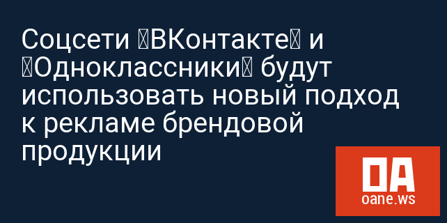 Соцсети «ВКонтакте» и «Одноклассники» будут использовать новый подход к рекламе брендовой продукции