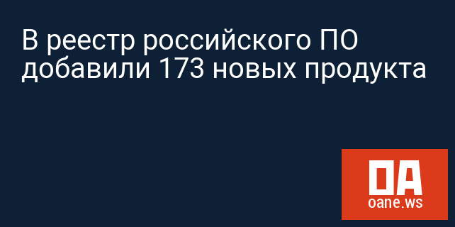 В реестр российского ПО добавили 173 новых продукта