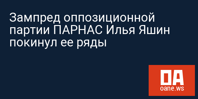 Зампред оппозиционной партии ПАРНАС Илья Яшин покинул ее ряды