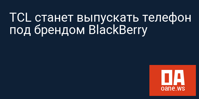 TCL станет выпускать телефон под брендом BlackBerry