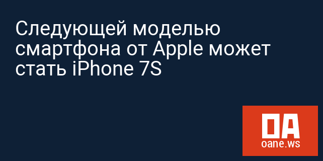 Следующей моделью смартфона от Apple может стать iPhone 7S