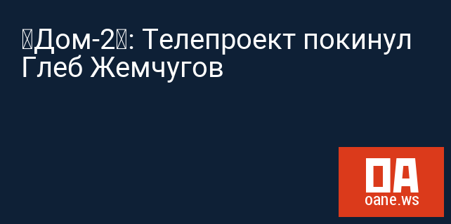 «Дом-2»: Телепроект покинул Глеб Жемчугов
