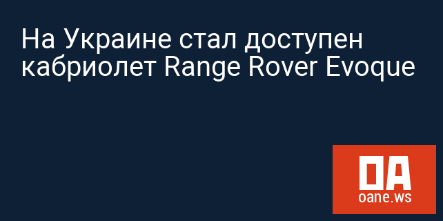 На Украине стал доступен кабриолет Range Rover Evoque