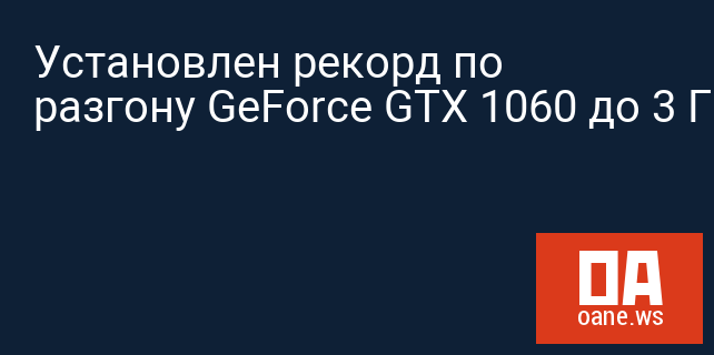 Установлен рекорд по разгону GeForce GTX 1060 до 3 ГГц