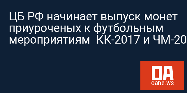 ЦБ РФ начинает выпуск монет приуроченых к футбольным мероприятиям КК-2017 и ЧМ-2018 ЦБ РФ начинает выпуск монет приуроченых к футбольным мероприятиям КК-2017 и ЧМ-2018
