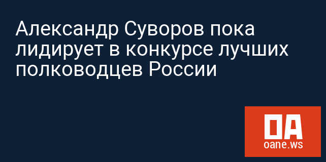 Александр Суворов пока лидирует в конкурсе лучших полководцев России