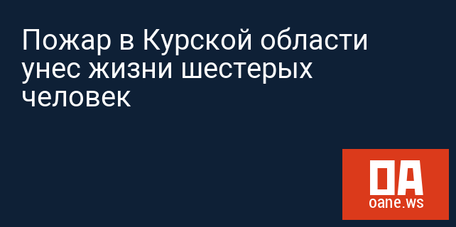 Пожар в Курской области унес жизни шестерых человек