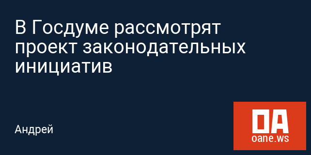 В Госдуме рассмотрят проект законодательных инициатив