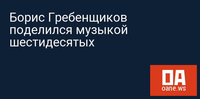 Борис Гребенщиков поделился музыкой шестидесятых