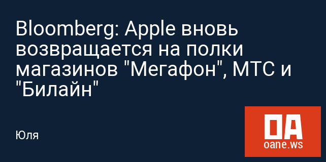 Bloomberg: Apple вновь возвращается на полки магазинов "Мегафон", МТС и "Билайн"