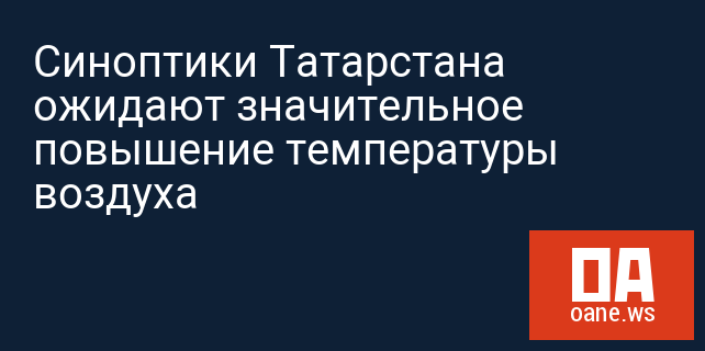 Синоптики Татарстана ожидают значительное повышение температуры воздуха