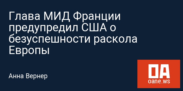 Глава МИД Франции предупредил США о безуспешности раскола Европы Глава МИД Франции предупредил США о безуспешности раскола Европы