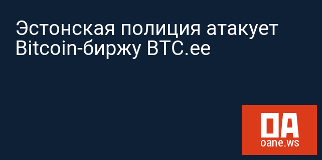 Эстонская полиция атакует Bitcoin-биржу BTC.ee