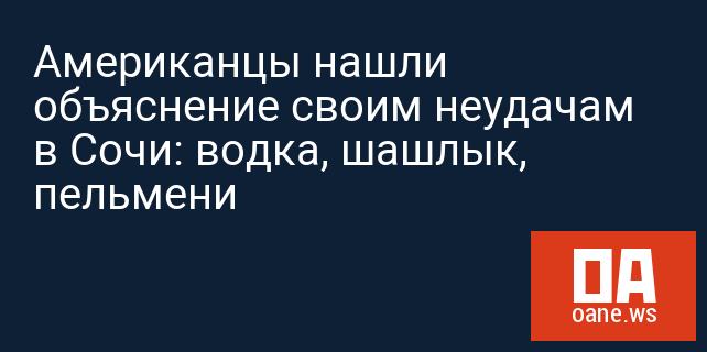 Американцы нашли объяснение своим неудачам в Сочи: водка, шашлык, пельмени