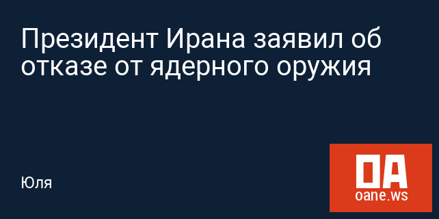 Президент Ирана заявил об отказе от ядерного оружия