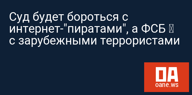 Суд будет бороться с интернет-"пиратами", а ФСБ – с зарубежными террористами