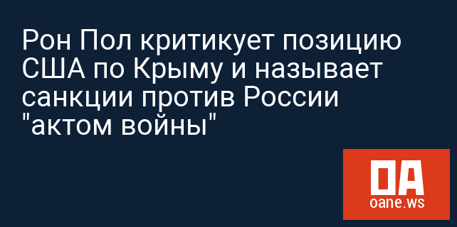 Рон Пол критикует позицию США по Крыму и называет санкции против России "актом войны"