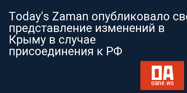 Today's Zaman опубликовало свое представление изменений в Крыму в случае присоединения к РФ