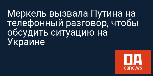 Меркель вызвала Путина на телефонный разговор, чтобы обсудить ситуацию на Украине