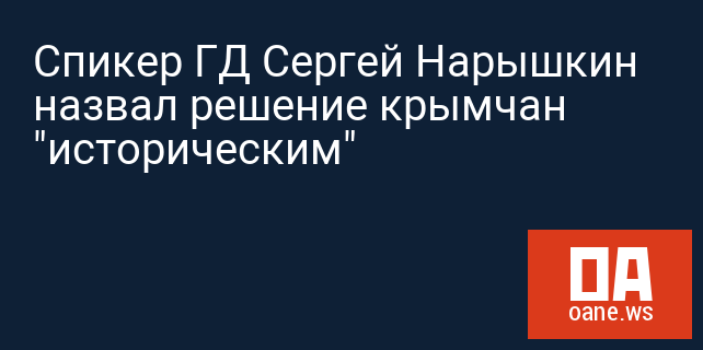 Спикер ГД Сергей Нарышкин назвал решение крымчан "историческим"
