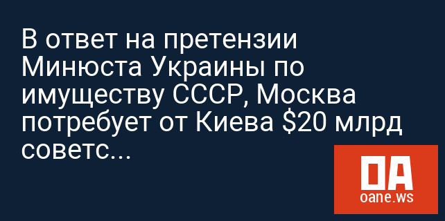 В ответ на претензии Минюста Украины по имуществу СССР, Москва потребует от Киева $20 млрд советского долга