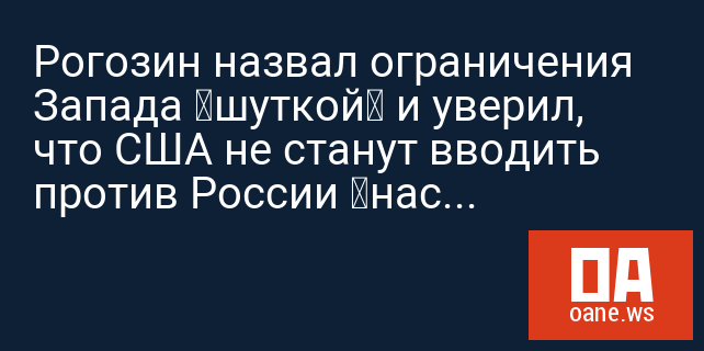 Рогозин назвал ограничения Запада «шуткой» и уверил, что США не станут вводить против России «настоящих санкций»