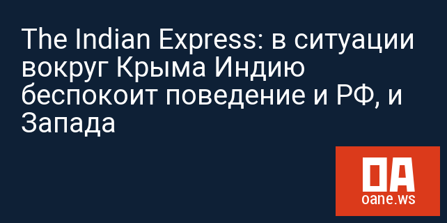 The Indian Express: в ситуации вокруг Крыма Индию беспокоит поведение и РФ, и Запада