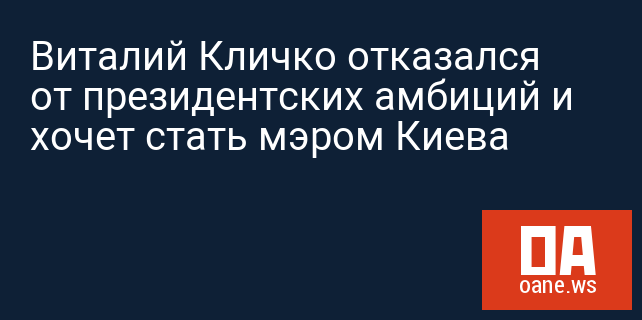 Виталий Кличко отказался от президентских амбиций и хочет стать мэром Киева