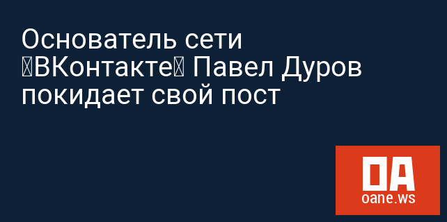 Основатель сети «ВКонтакте» Павел Дуров покидает свой пост Основатель сети «ВКонтакте» Павел Дуров покидает свой пост
