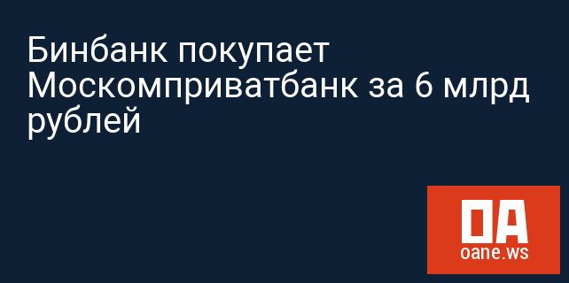 Бинбанк покупает Москомприватбанк за 6 млрд рублей