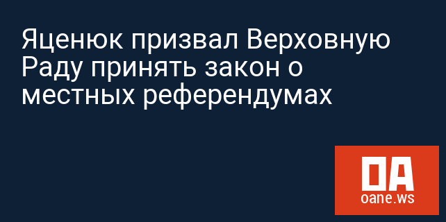 Яценюк призвал Верховную Раду принять закон о местных референдумах