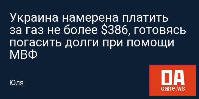 Украина намерена платить за газ не более $386, готовясь погасить долги при помощи МВФ